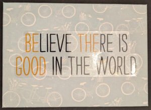 Believe There Is Good In The World